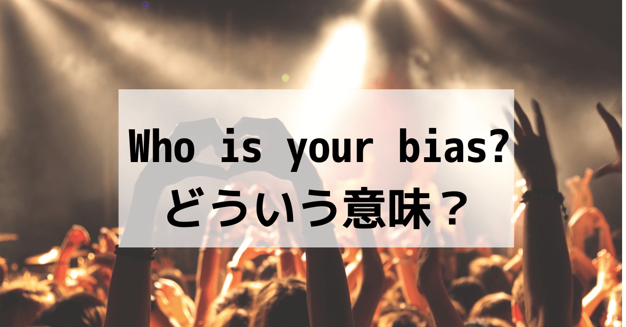 Who is your bias？はどういう意味？