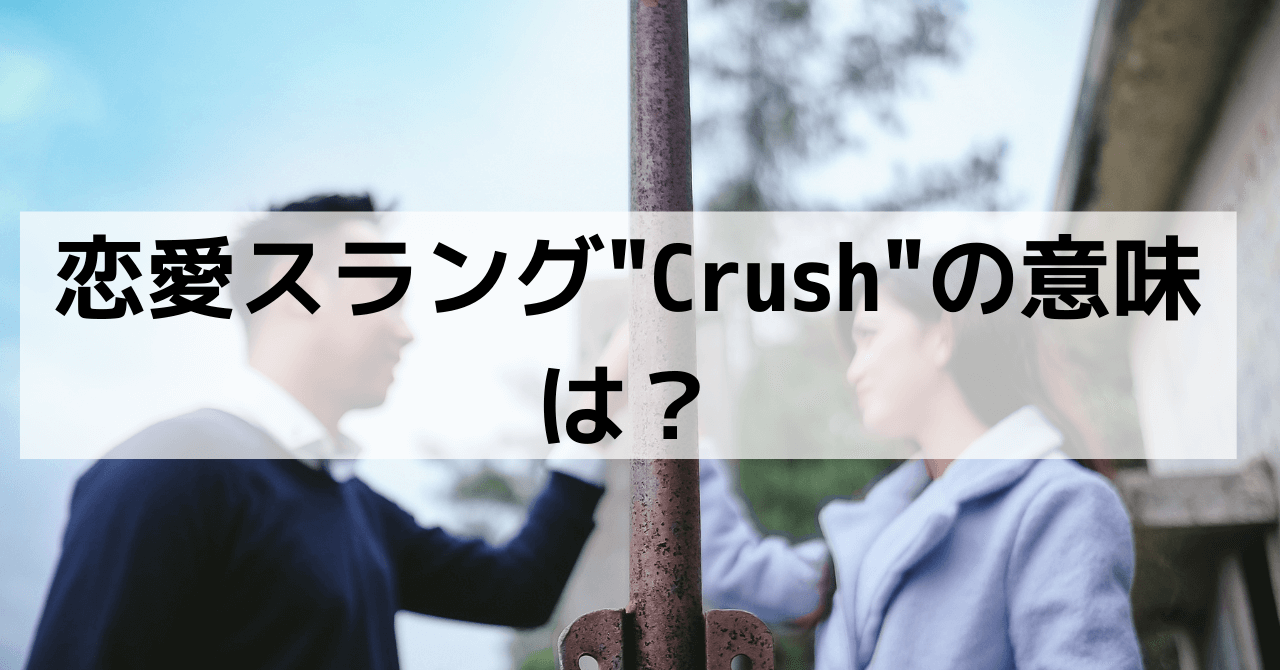 英語のスラングcrushは恋愛の時はどういう意味になるの？