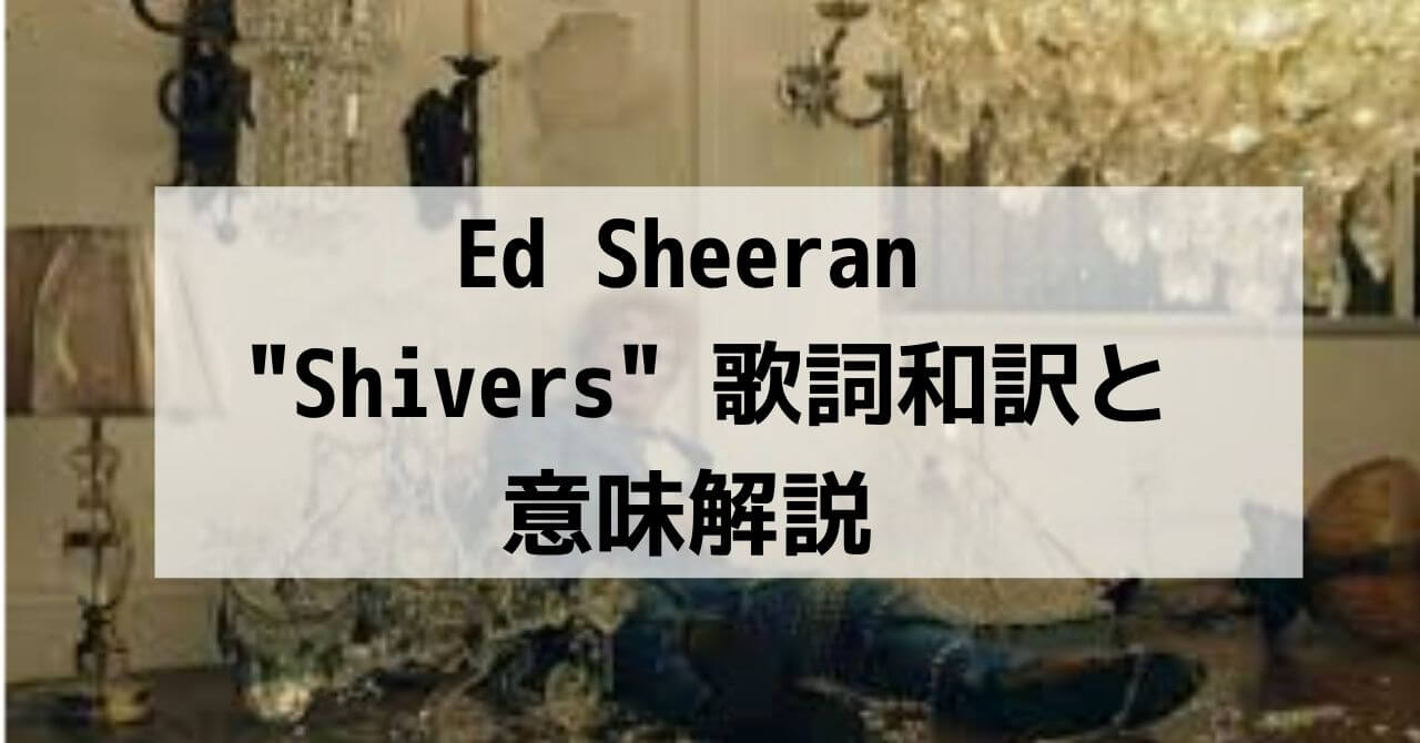 Shivers/シバーズ 歌詞和訳と意味解説 Ed Sheeran （エド・シーラン）