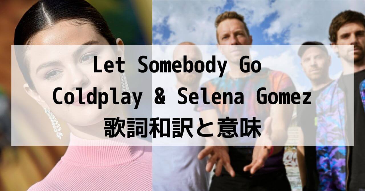 【歌詞和訳と意味】Let Somebody Go：レット・サンバディー・ゴー Coldplay & Selena Gomez：コールドプレイ＆セレーナゴメス