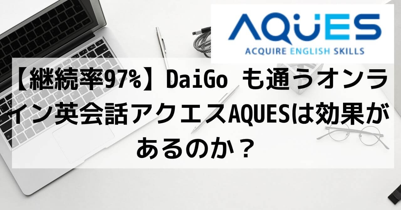 【継続率97%】DaiGo も通うオンライン英会話アクエスAQUESは効果があるのか？
