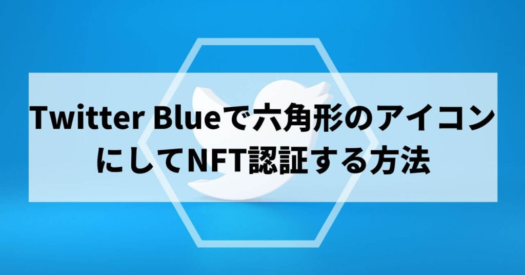 ツイッターブルーで六角形のアイコンにしてNFT認証する方法
